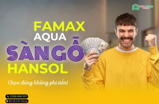 Sàn gỗ Famax Aqua và sàn gỗ Hansol – Lựa chọn nào tối ưu nhất cho gia đình bạn năm 2026?